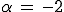 alpha ,=, -2 \alpha \,=\, -2